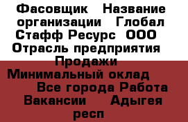 Фасовщик › Название организации ­ Глобал Стафф Ресурс, ООО › Отрасль предприятия ­ Продажи › Минимальный оклад ­ 35 000 - Все города Работа » Вакансии   . Адыгея респ.